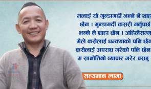 व्यापारमै म रमाएर बस्ने मान्छे हो तर मलाई गुन्डाको ट्याग लगाईदिए: सत्यमान लामा (भिडियो )