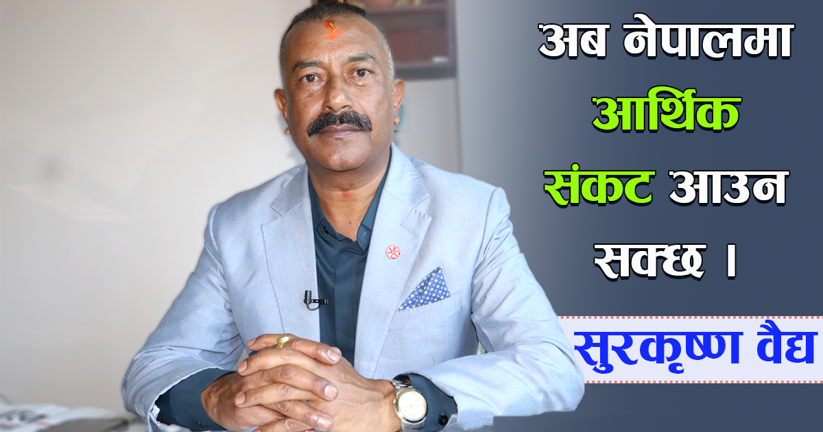 नेपालीहरु आत्मनिर्भर भइरहेको चिजमा फेरी विदेशी लगानी गर्न दियौं भने त्यसले नेपाली लगानी डुबाइदिन्छ : सुरकृष्ण वैद्य