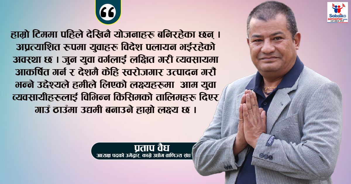 काभ्रेका उद्योगी व्यवसायीहरुको हक हितको संरक्षण र उद्योग व्यवसाय सम्बन्धी विकासको लागि मेरो उमेदवारी : प्रताप वैघ